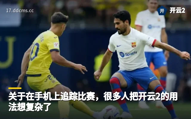 关于在手机上追踪比赛，很多人把开云2的用法想复杂了