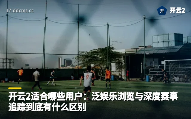 开云2适合哪些用户：泛娱乐浏览与深度赛事追踪到底有什么区别